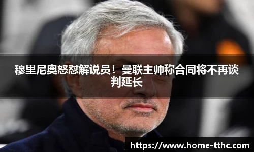 穆里尼奥怒怼解说员！曼联主帅称合同将不再谈判延长