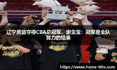辽宁男篮夺得CBA总冠军，谢金宝：冠军是全队努力的结果