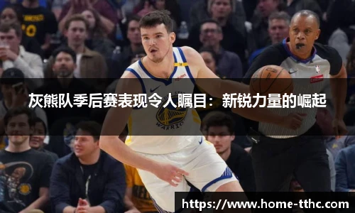 灰熊队季后赛表现令人瞩目：新锐力量的崛起