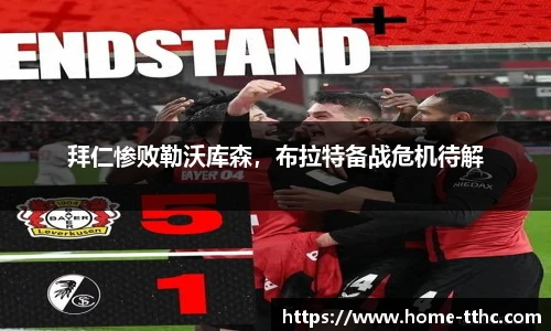 拜仁惨败勒沃库森，布拉特备战危机待解