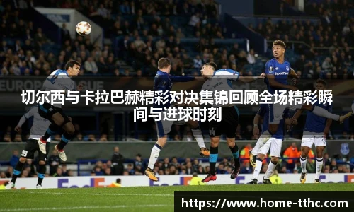 切尔西与卡拉巴赫精彩对决集锦回顾全场精彩瞬间与进球时刻