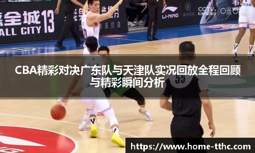 CBA精彩对决广东队与天津队实况回放全程回顾与精彩瞬间分析