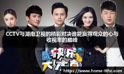 CCTV与湖南卫视的精彩对决谁能赢得观众的心与收视率的巅峰