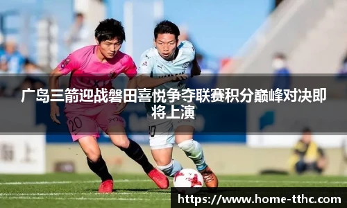 广岛三箭迎战磐田喜悦争夺联赛积分巅峰对决即将上演