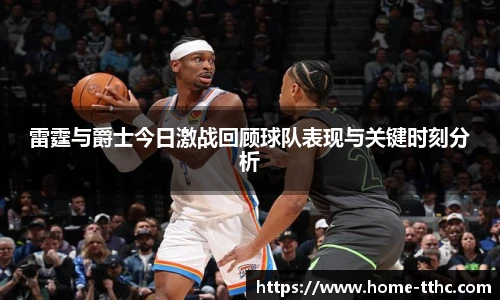 雷霆与爵士今日激战回顾球队表现与关键时刻分析