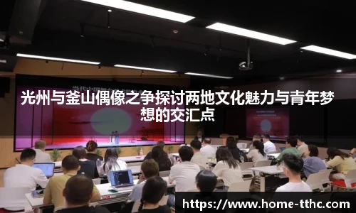 光州与釜山偶像之争探讨两地文化魅力与青年梦想的交汇点