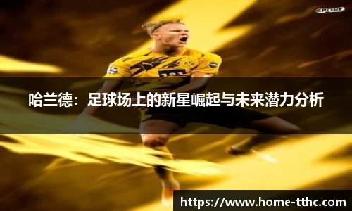 哈兰德：足球场上的新星崛起与未来潜力分析