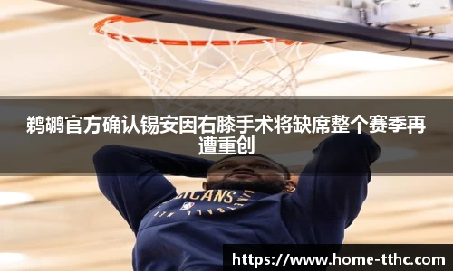 鹈鹕官方确认锡安因右膝手术将缺席整个赛季再遭重创